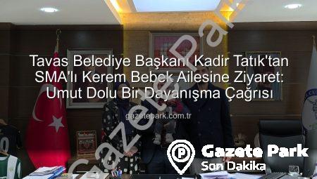 Tavas Belediye Başkanı Kadir Tatık’tan SMA’lı Kerem Bebek Ailesine Ziyaret: Umut Dolu Bir Dayanışma Çağrısı