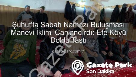 Şuhut’ta Sabah Namazı Buluşması Manevi İklimi Canlandırdı: Efe Köyü Doldu Taştı