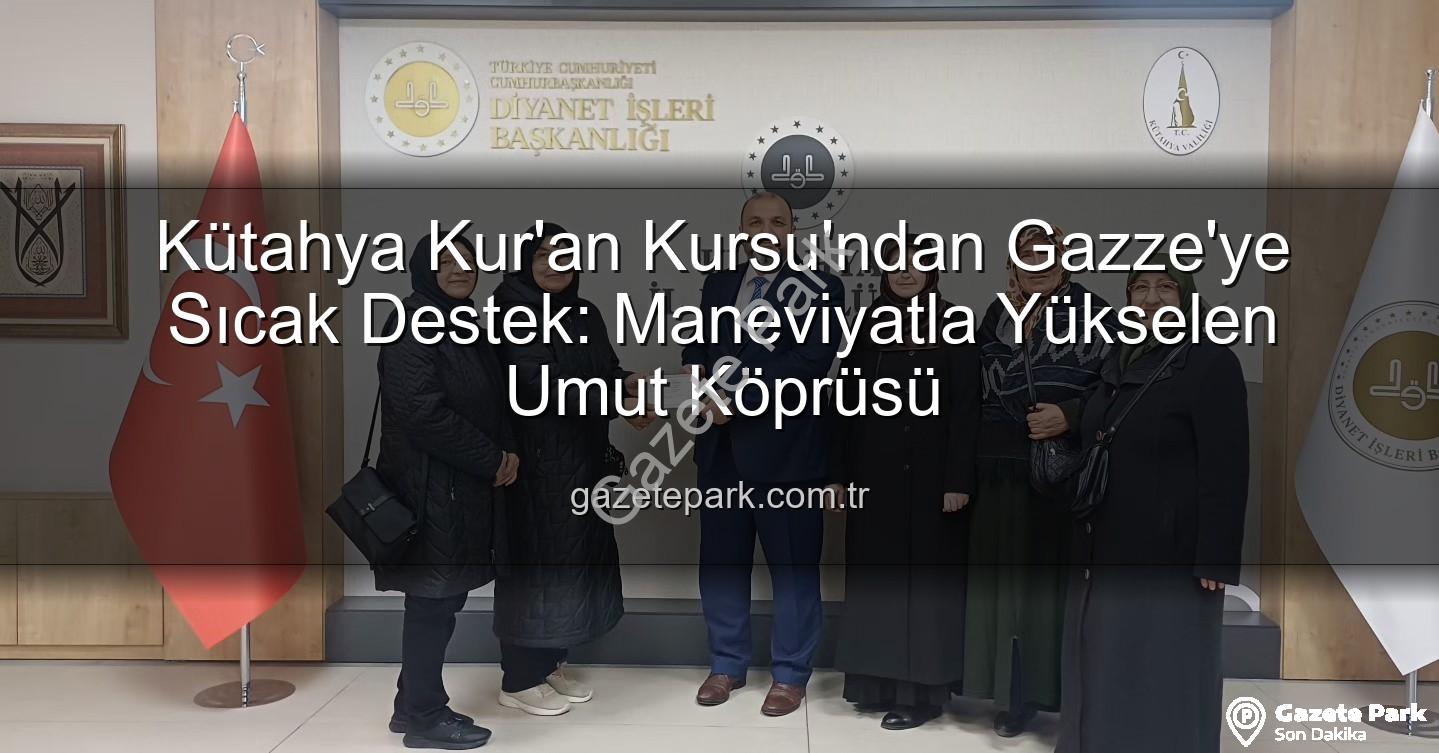 Kütahya Gazze desteği - Kütahya Kur'an Kursu'ndan Gazze'ye Sıcak Destek: Maneviyatla Yükselen Umut Köprüsü