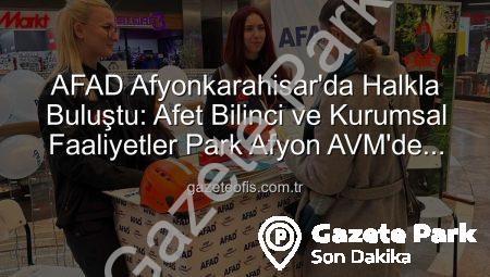 AFAD Afyonkarahisar’da Halkla Buluştu: Afet Bilinci ve Hazırlık Çalışmaları Detaylarıyla Anlatıldı