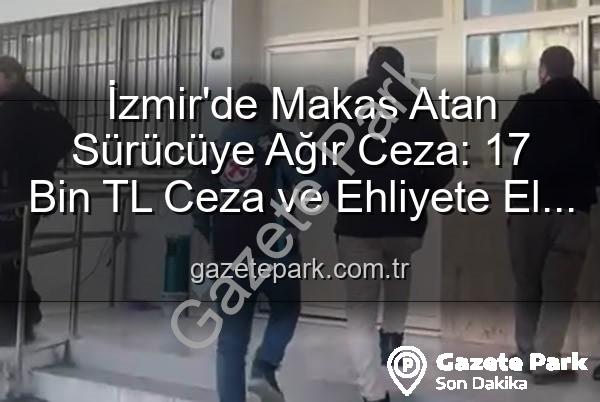 makas atan sürücü - İzmir'de Makas Atan Sürücüye Ağır Ceza: 17 Bin TL Ceza ve Ehliyete El Koyma