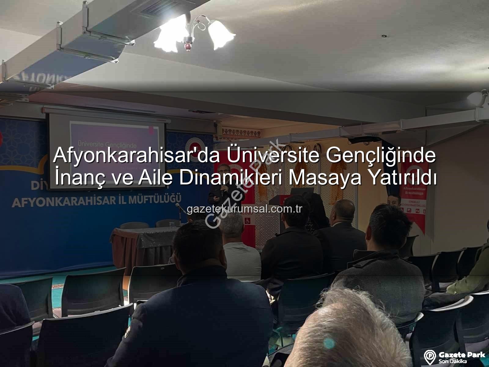 üniversite gençliğinde inanç ve aile - Afyonkarahisar'da Üniversite Gençliğinde İnanç ve Aile Vurgusu: Uzman İsimden Değerli Seminer