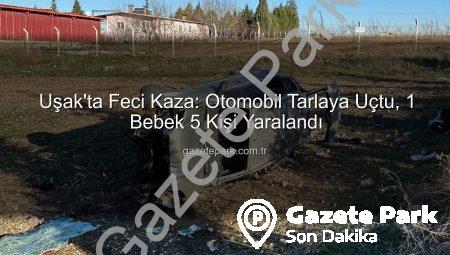 Uşak’ta Feci Kaza: Otomobil Tarlaya Uçtu, 1 Bebek 5 Kişi Yaralandı