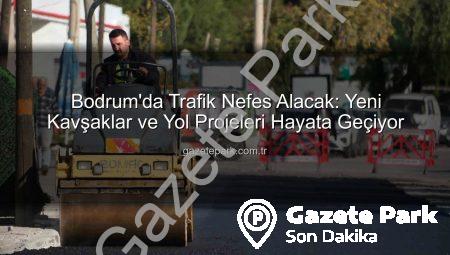 Bodrum’da Trafik Nefes Alacak: Yeni Kavşaklar ve Yol Projeleri Hayata Geçiyor