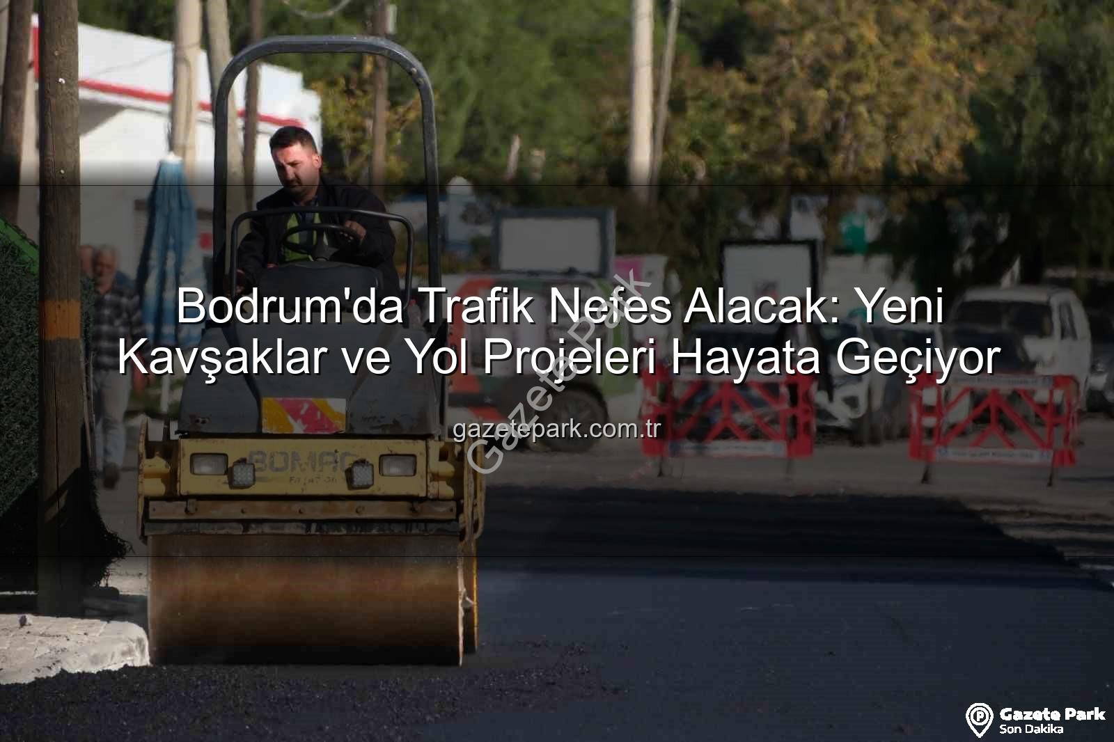 Bodrum trafik projeleri - Bodrum'da Trafik Nefes Alacak: Yeni Kavşaklar ve Yol Projeleri Hayata Geçiyor