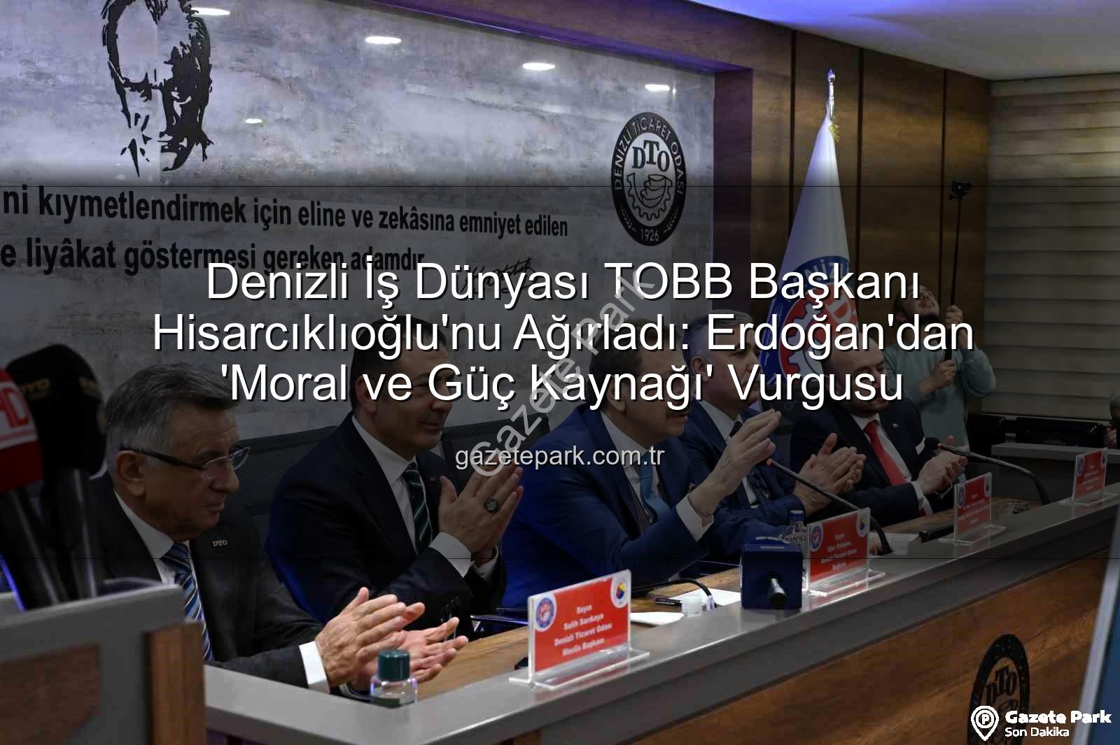 TOBB Başkanı Denizli ziyareti - Denizli İş Dünyası TOBB Başkanı Hisarcıklıoğlu'nu Ağırladı: Erdoğan'dan 'Moral ve Güç Kaynağı' Vurgusu