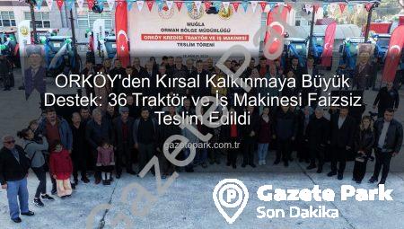 ORKÖY’den Kırsal Kalkınmaya Büyük Destek: 36 Traktör ve İş Makinesi Faizsiz Teslim Edildi