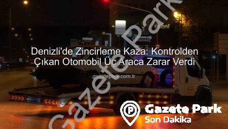 Denizli’de Zincirleme Kaza: Kontrolden Çıkan Otomobil Üç Araca Zarar Verdi