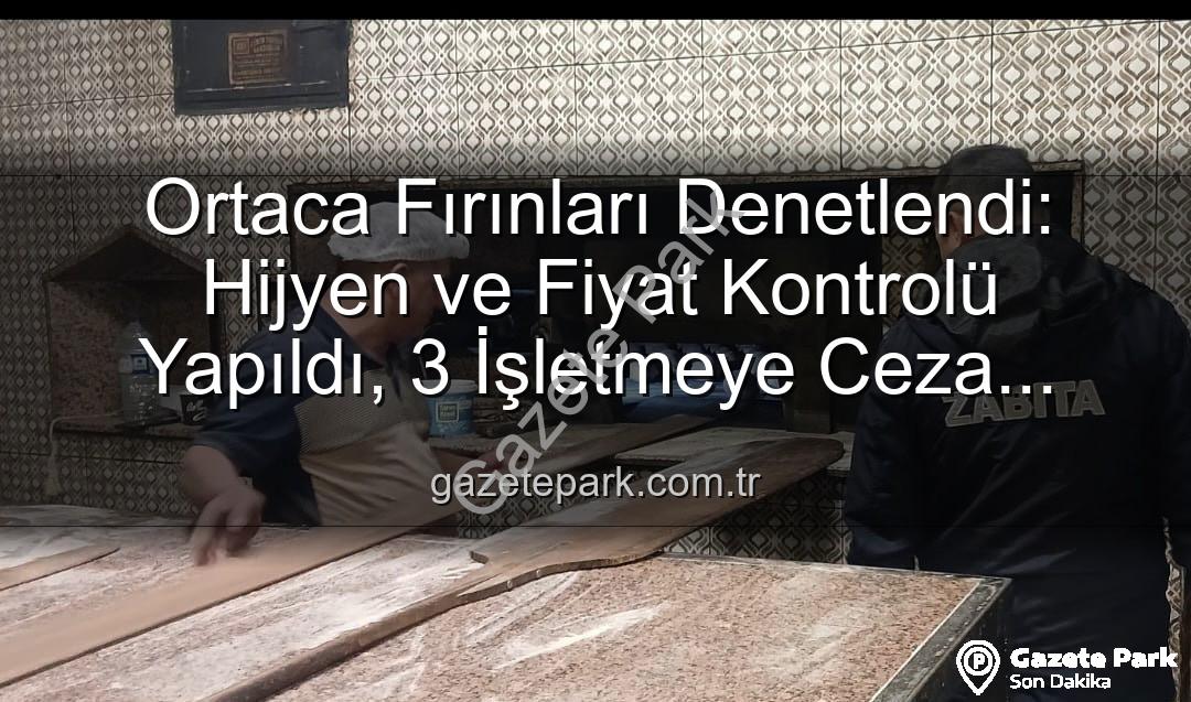 Ortaca fırın denetimi - Ortaca Fırınları Denetlendi: Hijyen ve Fiyat Kontrolü Yapıldı, 3 İşletmeye Ceza Kesildi
