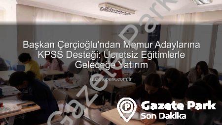 Başkan Çerçioğlu’ndan Memur Adaylarına KPSS Desteği: Ücretsiz Eğitimlerle Geleceğe Yatırım
