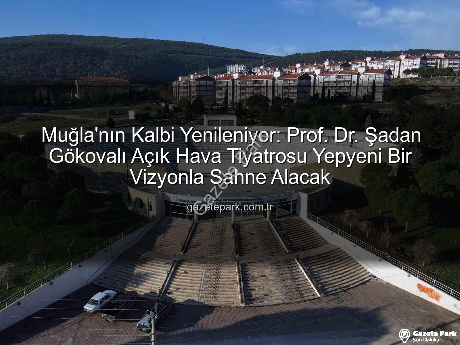 Şadan Gökovalı Açık Hava Tiyatrosu - Muğla'nın Kalbi Yenileniyor: Prof. Dr. Şadan Gökovalı Açık Hava Tiyatrosu Yepyeni Bir Vizyonla Sahne Alacak
