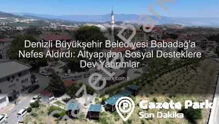 Denizli Büyükşehir Belediyesi Babadağ’a Nefes Aldırdı: Altyapıdan Sosyal Desteklere Dev Yatırımlar