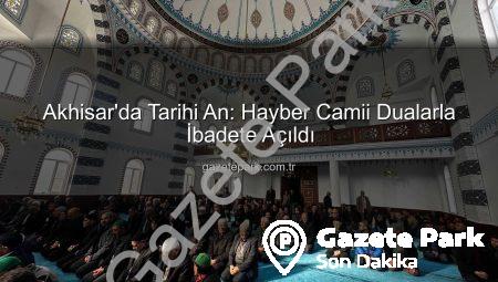 Akhisar’da Tarihi An: Hayber Camii Dualarla İbadete Açıldı