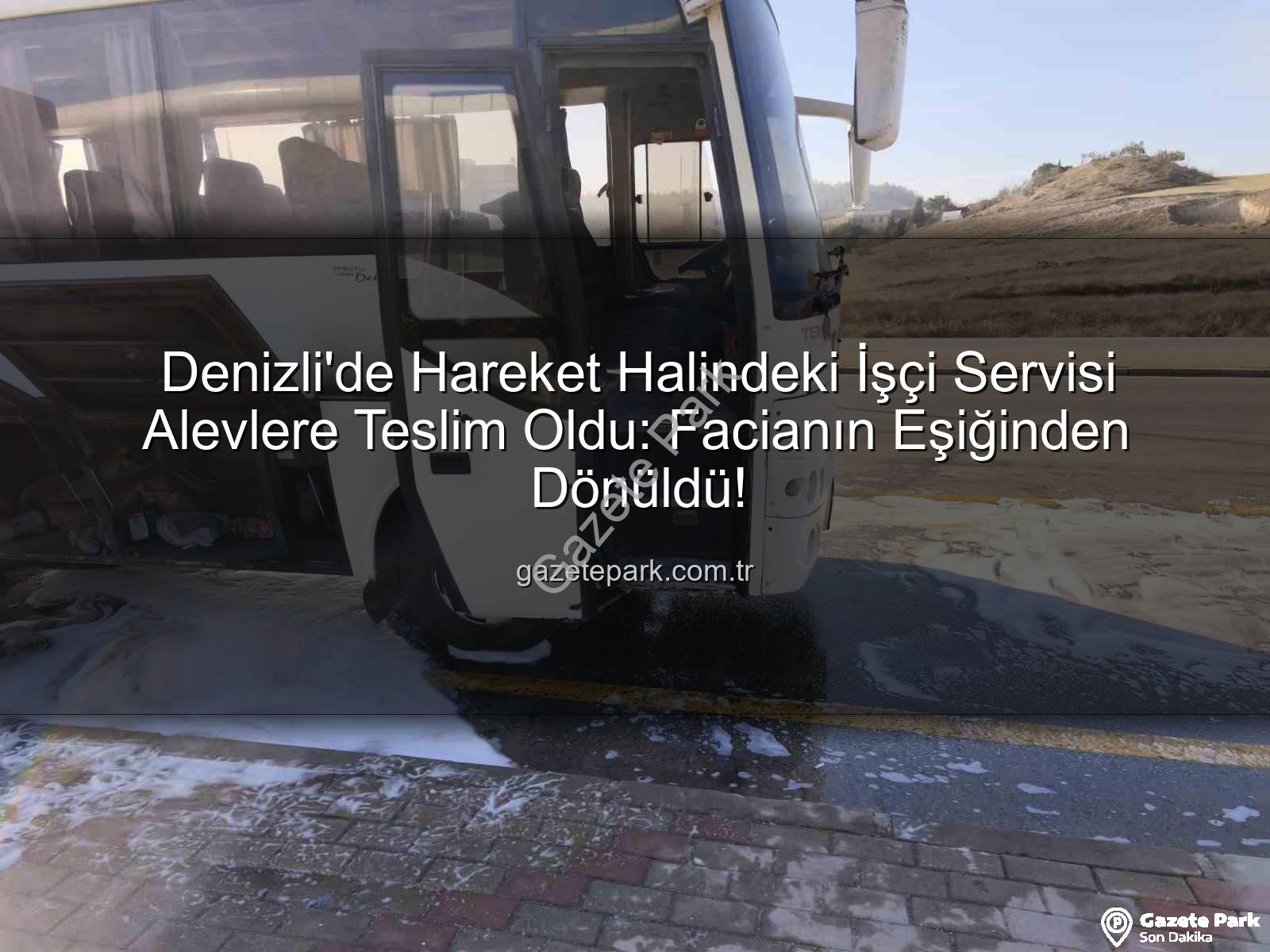 işçi servisi alev aldı - Denizli'de Hareket Halindeki İşçi Servisi Alevlere Teslim Oldu: Facianın Eşiğinden Dönüldü!