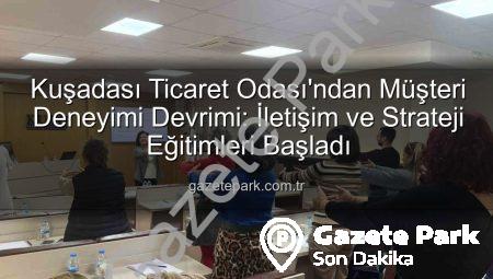 Kuşadası Ticaret Odası’ndan Müşteri Deneyimi Devrimi: İletişim ve Strateji Eğitimleri Başladı