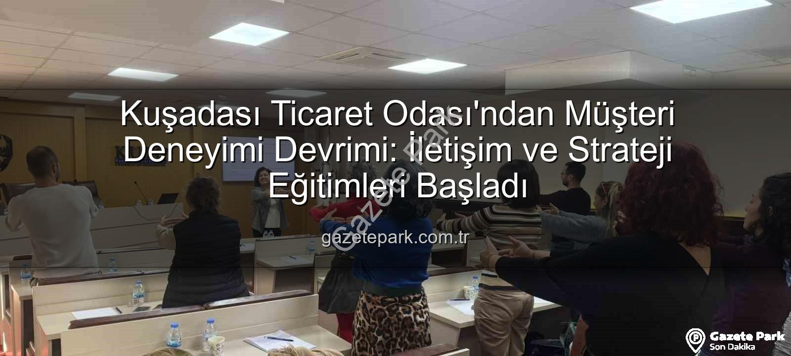 Kuşadası Ticaret Odası'ndan Müşteri Deneyimi Devrimi: İletişim ve Strateji Eğitimleri Başladı