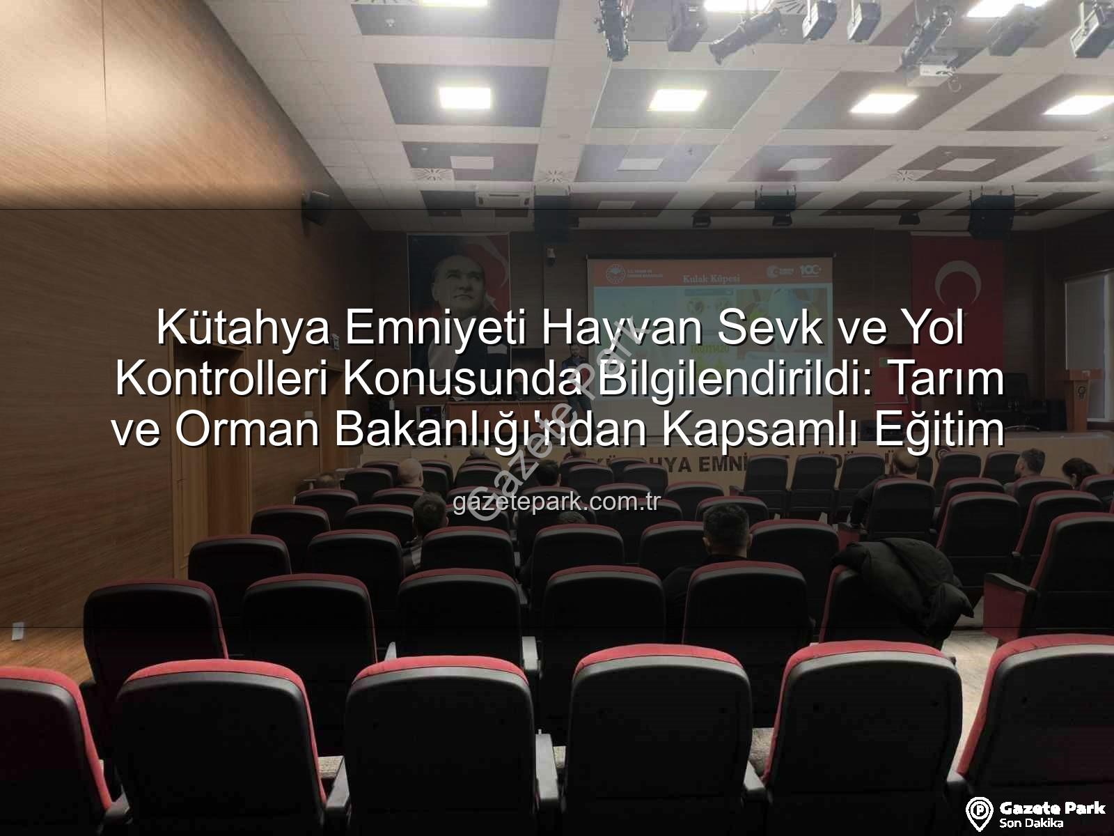 hayvan sevkleri - Kütahya Emniyeti Hayvan Sevk ve Yol Kontrolleri Konusunda Bilgilendirildi: Tarım ve Orman Bakanlığı'ndan Kapsamlı Eğitim