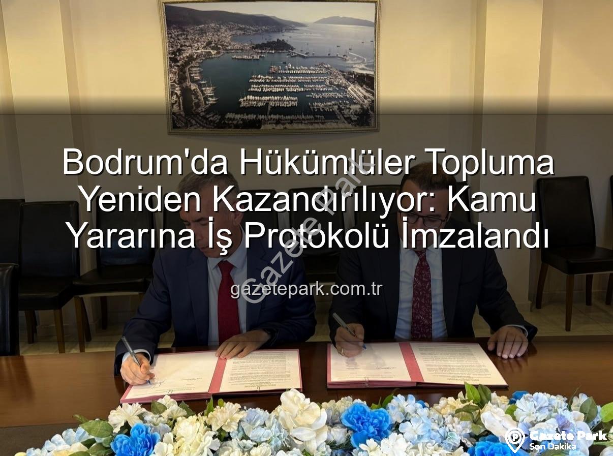 kamu yararına iş - Bodrum'da Hükümlüler Topluma Yeniden Kazandırılıyor: Kamu Yararına İş Protokolü İmzalandı