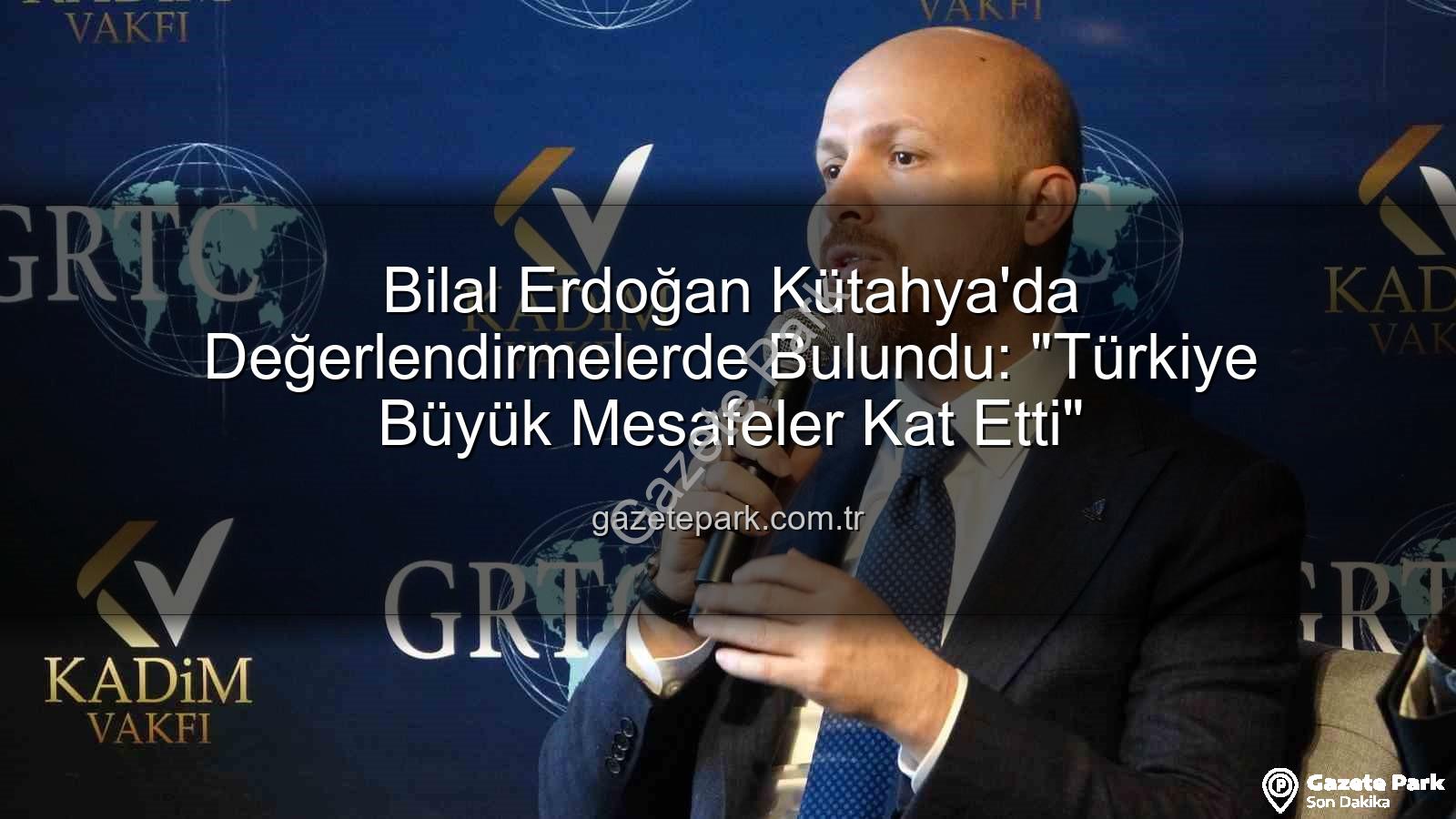 Bilal Erdoğan Kütahya - Bilal Erdoğan Kütahya'da Değerlendirmelerde Bulundu: "Türkiye Büyük Mesafeler Kat Etti"